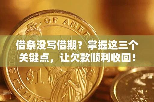 武汉借条没写借期？掌握这三个关键点，让欠款顺利收回！
