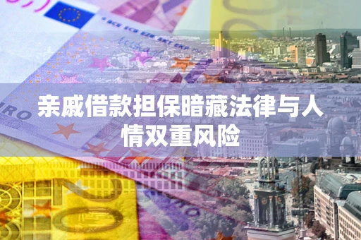 武汉亲戚借款担保暗藏法律与人情双重风险