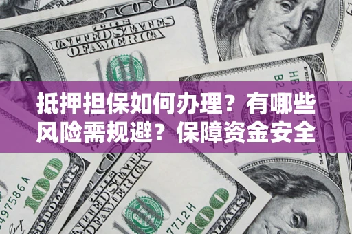 武汉抵押担保如何办理？有哪些风险需规避？保障资金安全