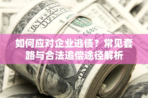 武汉如何应对企业逃债？常见套路与合法追偿途径解析