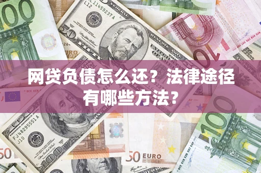 武汉网贷负债怎么还？法律途径有哪些方法？