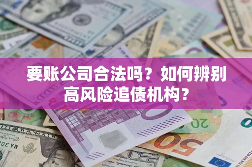武汉要账公司合法吗？如何辨别高风险追债机构？