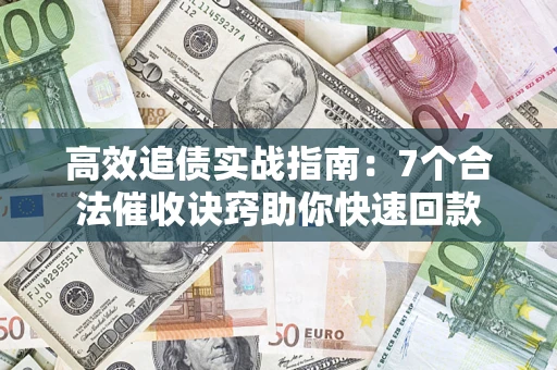 武汉高效追债实战指南：7个合法催收诀窍助你快速回款