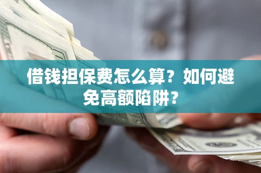 武汉借钱担保费怎么算？如何避免高额陷阱？