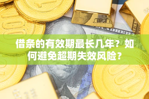 武汉借条的有效期最长几年？如何避免超期失效风险？