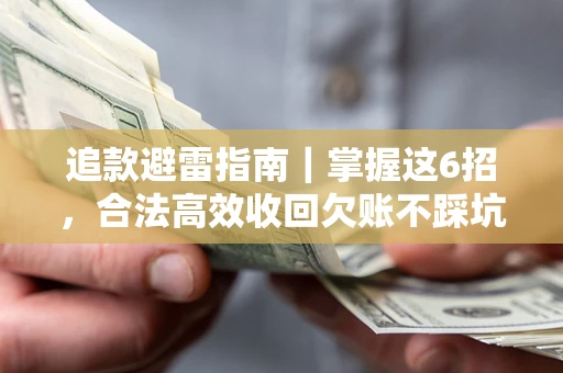 武汉追款避雷指南｜掌握这6招，合法高效收回欠账不踩坑