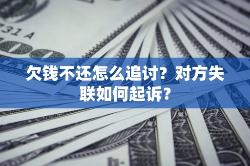 武汉欠钱不还怎么追讨？对方失联如何起诉？