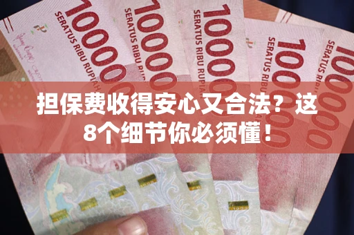 武汉担保费收得安心又合法？这8个细节你必须懂！