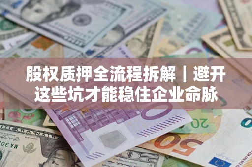 武汉股权质押全流程拆解｜避开这些坑才能稳住企业命脉