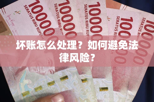 武汉坏账怎么处理？如何避免法律风险？