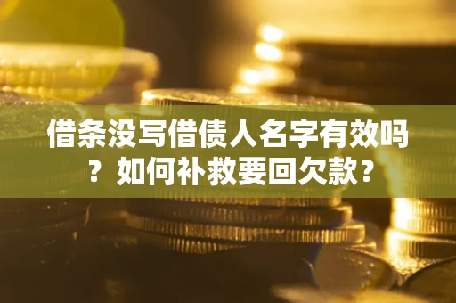 武汉借条没写借债人名字有效吗？如何补救要回欠款？