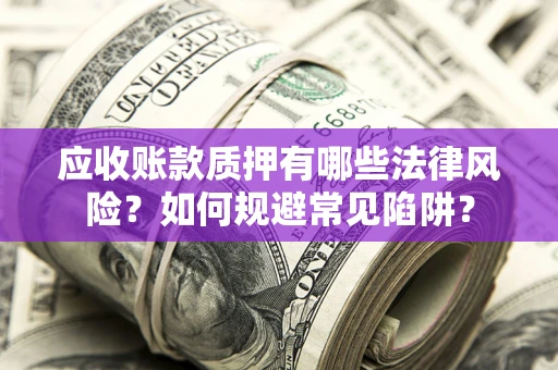武汉应收账款质押有哪些法律风险？如何规避常见陷阱？