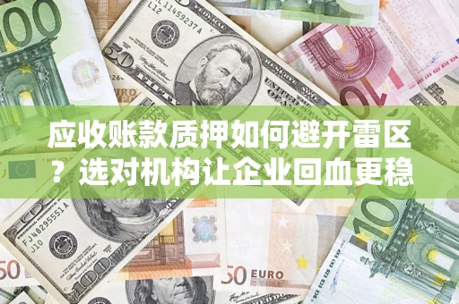 武汉应收账款质押如何避开雷区？选对机构让企业回血更稳