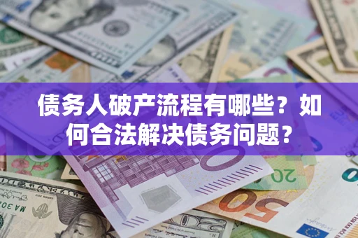武汉债务人破产流程有哪些？如何合法解决债务问题？