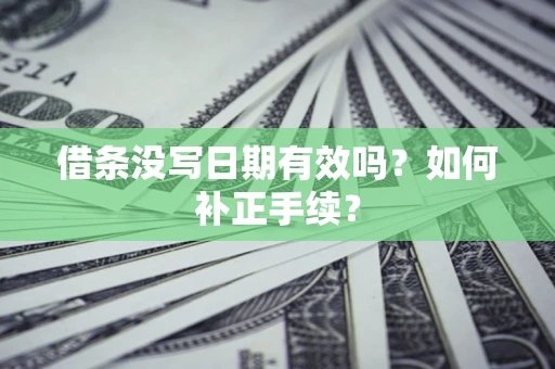 武汉借条没写日期有效吗？如何补正手续？
