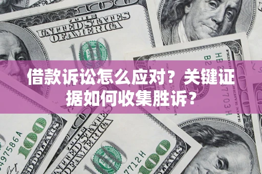 武汉借款诉讼怎么应对？关键证据如何收集胜诉？