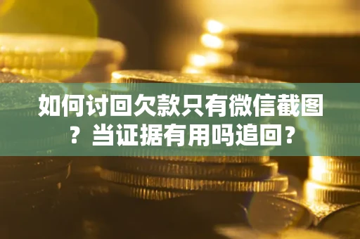 武汉如何讨回欠款只有微信截图？当证据有用吗追回？
