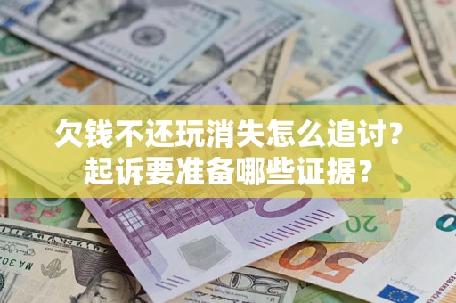 武汉欠钱不还玩消失怎么追讨？起诉要准备哪些证据？