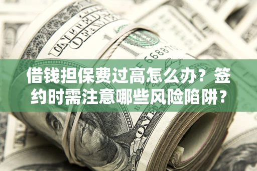 武汉借钱担保费过高怎么办？签约时需注意哪些风险陷阱？