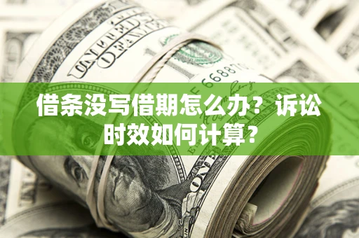 武汉借条没写借期怎么办？诉讼时效如何计算？