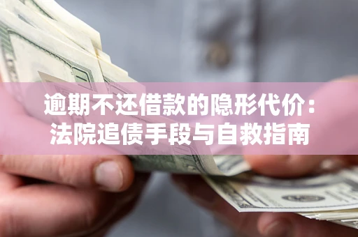 武汉逾期不还借款的隐形代价：法院追债手段与自救指南