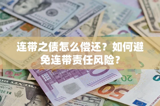 武汉连带之债怎么偿还？如何避免连带责任风险？