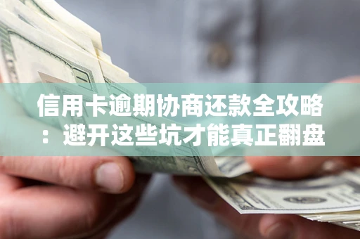 武汉信用卡逾期协商还款全攻略：避开这些坑才能真正翻盘