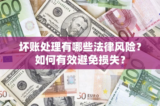 武汉坏账处理有哪些法律风险？如何有效避免损失？