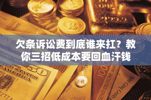 武汉欠条诉讼费到底谁来扛？教你三招低成本要回血汗钱