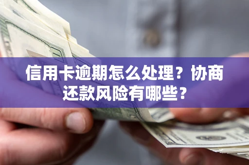 武汉信用卡逾期怎么处理？协商还款风险有哪些？
